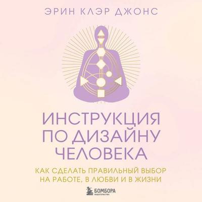 Instruktsiya po Dizaynu Cheloveka. Kak sdelat pravilnyy vybor na rabote, v lyubvi i v zhizni - Erin Claire Jones, Audio, 9785042204203