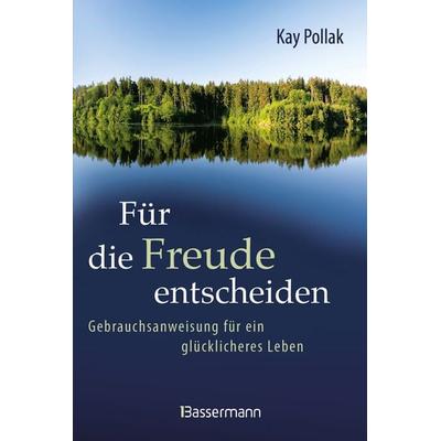 Für die Freude entscheiden - Gebrauchsanweisung für ein glücklicheres Leben, Gebundene Ausgabe von Kay Pollak, Bassermann, 978-3-8094-5188-4