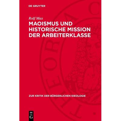 Maoismus und historische Mission der Arbeiterklasse, Gebundene Ausgabe von Rolf Max, De Gruyter, 978-3-11-274012-5