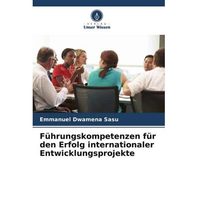 Führungskompetenzen für den Erfolg internationaler Entwicklungsprojekte, Taschenbuch von Emmanuel Dwamena Sasu, Verlag Unser Wissen, 978-620-6-05769-7