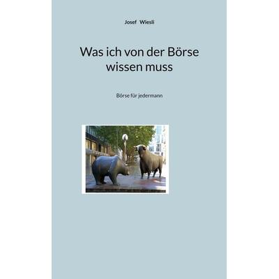 Was ich von der Börse wissen muss, Taschenbuch von Josef Wiesli, BoD – Books on Demand, 978-3-696-70864-1