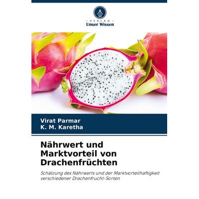 Nährwert und Marktvorteil von Drachenfrüchten, Taschenbuch von Virat Parmar,K. M. Karetha, Verlag Unser Wissen, 978-620-6-97218-1