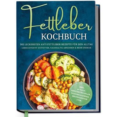 Fettleber Kochbuch: Die leckersten Anti Fettleber Rezepte für den Alltag - Leber effektiv entfetten, nachhaltig Abnehmen & mehr Energie -inkl.