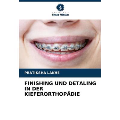 Finishing und Detaling in der Kieferorthopädie, Taschenbuch von Pratiksha Lakhe, Verlag Unser Wissen, 978-620-4-03606-9