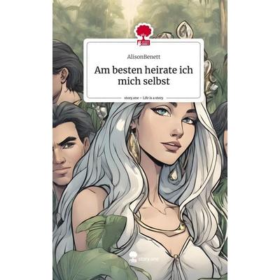 Am besten heirate ich mich selbst. Life is a Story - story.one, Gebundene Ausgabe von AlisonBenett, Story.one publishing, 978-3-7115-0414-2