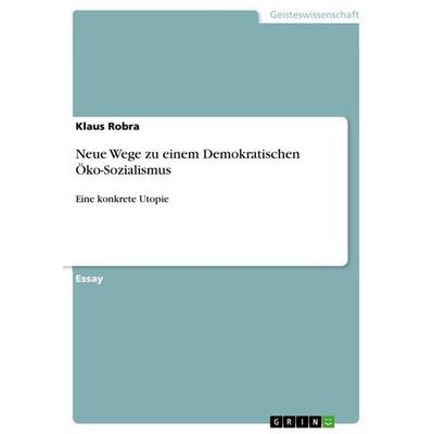 Neue Wege zu einem Demokratischen Öko-Sozialismus, Taschenbuch von Klaus Robra, GRIN, 978-3-668-88130-3