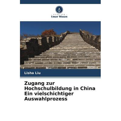 Zugang zur Hochschulbildung in China Ein vielschichtiger Auswahlprozess, Taschenbuch von Lisha Liu, Verlag Unser Wissen
