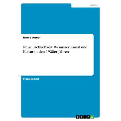 Neue Sachlichkeit. Weimarer Kunst und Kultur in den 1920er Jahren, Taschenbuch von Hanno Dampf, GRIN, 978-3-346-04488-4