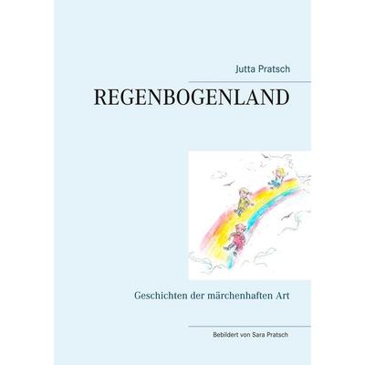 Regenbogenland, Taschenbuch von Jutta Pratsch, BoD – Books on Demand, 978-3-7494-2007-0