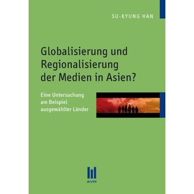 Globalisierung und Regionalisierung der Medien in Asien?, Taschenbuch von Su-Kyung Han, Akademische Verlagsgemeinschaft München, 978-3-86306-669-7