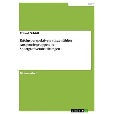 Erfolgsperspektiven ausgewählter Anspruchsgruppen bei Sportgroßveranstaltungen, Taschenbuch von Robert Schütt, GRIN, 978-3-640-69570-6