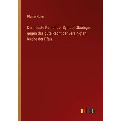 Der neuste Kampf der Symbol-Gläubigen gegen das gute Recht der vereinigten Kirche der Pfalz, Taschenbuch von Pfarrer Hofer, Outlook, 978-3-368-55965-6