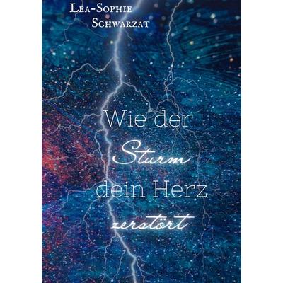 Wie der Sturm dein Herz zerstört, Gebundene Ausgabe von Lea-Sophie Schwarzat, Tredition, 978-3-384-36691-7