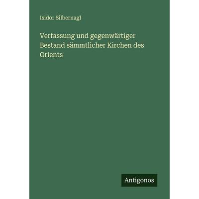 Verfassung und gegenwärtiger Bestand sämmtlicher Kirchen des Orients, Taschenbuch von Isidor Silbernagl, Antigonos Verlag, 978-3-386-32785-5