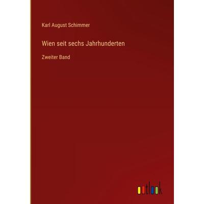 Wien seit sechs Jahrhunderten, Gebundene Ausgabe von Karl August Schimmer, Outlook, 978-3-368-55847-5