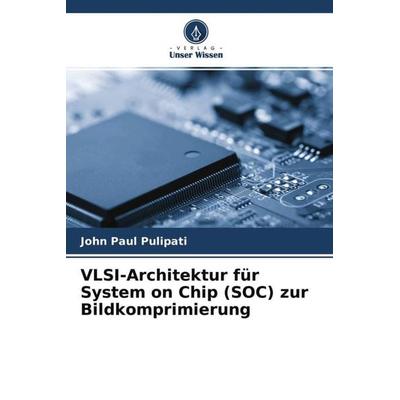 VLSI-Architektur für System on Chip (SOC) zur Bildkomprimierung, Taschenbuch von John Paul Pulipati, Verlag Unser Wissen, 978-620-4-60773-3