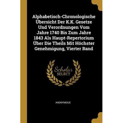 Alphabetisch-Chronologische Übersicht Der K.K. Gesetze Und Verordnungen Vom Jahre 1740 Bis Zum Jahre 1843 Als Haupt-Repertorium Über Die Theils Mit