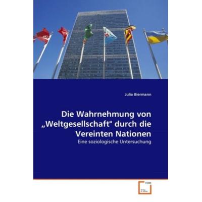 Biermann, J: Wahrnehmung von 'Weltgesellschaft' durch die Ve, Taschenbuch von Julia Biermann, VDM, 978-3-639-31017-7