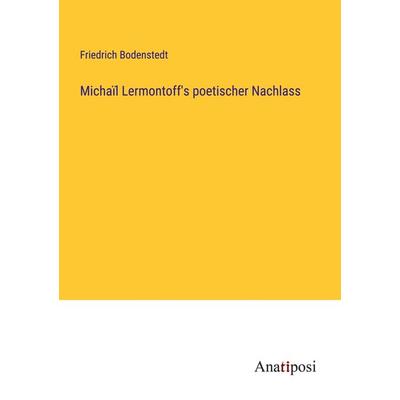 Michaïl Lermontoff's poetischer Nachlass, Taschenbuch von Friedrich Bodenstedt, Anatiposi Verlag, 978-3-382-06352-8