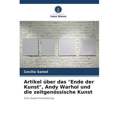 Artikel über das 'Ende der Kunst'; Andy Warhol und die zeitgenössische Kunst, Taschenbuch von Cecília Samel, Verlag Unser Wissen, 978-620-7-32145-2