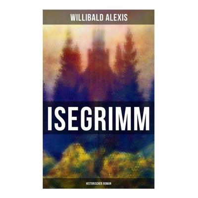 Isegrimm: Historischer Roman, Taschenbuch von Willibald Alexis, Musaicum Books, 978-80-272-6597-8