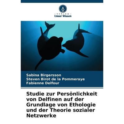 Studie zur Persönlichkeit von Delfinen auf der Grundlage von Ethologie und der Theorie sozialer Netzwerke, Taschenbuch von Sabina Birgersson,Steven