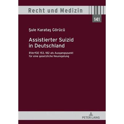 Assistierter Suizid in Deutschland, BVerfGE 153, 182 als Ausgangspunkt für eine gesetzliche Neuregelung, Gebundene Ausgabe von Sule Karatas Görücü,