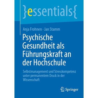 Psychische Gesundheit als Führungskraft an der Hochschule, Taschenbuch von Anja Frohnen,Jan Stamm, Springer Berlin, 978-3-662-70550-6