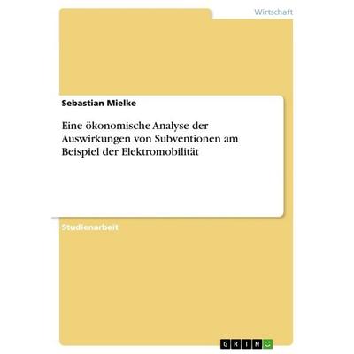 Eine ökonomische Analyse der Auswirkungen von Subventionen am Beispiel der Elektromobilität, Taschenbuch von Sebastian Mielke, GRIN, 978-3-668-61383-6