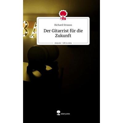 Der Gitarrist für die Zukunft. Life is a Story - story.one, Gebundene Ausgabe von Richard Strauss, Story.one publishing, 978-3-7115-0412-8