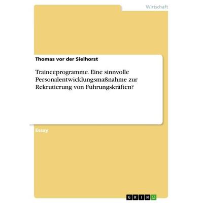 Traineeprogramme. Eine sinnvolle Personalentwicklungsmaßnahme zur Rekrutierung von Führungskräften?, Taschenbuch von Thomas vor der Sielhorst, GRIN,
