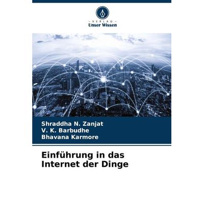 Einführung in das Internet der Dinge, Taschenbuch von Shraddha N. Zanjat,V. K. Barbudhe,Bhavana Karmore, Verlag Unser Wissen, 978-620-7-08018-2