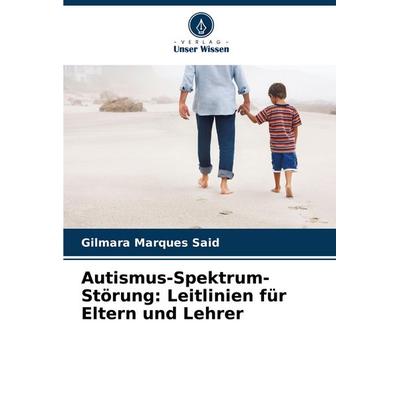 Autismus-Spektrum-Störung: Leitlinien für Eltern und Lehrer, Taschenbuch von Gilmara Marques Said, Verlag Unser Wissen, 978-620-7-24907-7