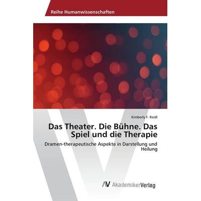 Das Theater. Die Bühne. Das Spiel und die Therapie, Taschenbuch von Kimberly F. Reidl, AV Akademikerverlag, 978-3-330-50554-4