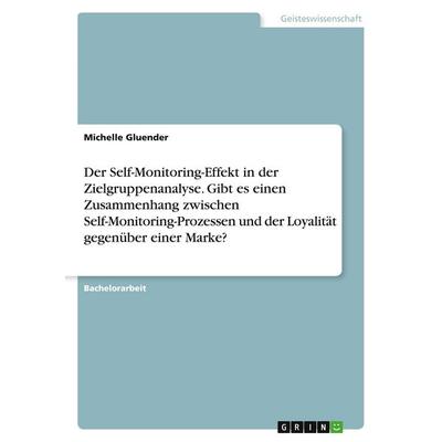 Der Self-Monitoring-Effekt in der Zielgruppenanalyse. Gibt es einen Zusammenhang zwischen Self-Monitoring-Prozessen und der Loyalität gegenüber einer