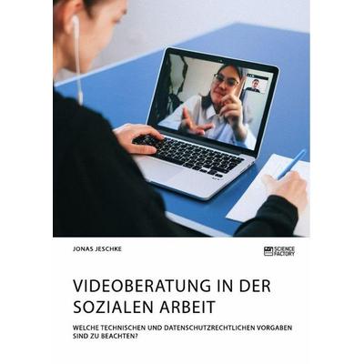 Videoberatung in der Sozialen Arbeit. Welche technischen und datenschutzrechtlichen Vorgaben sind zu beachten?, Taschenbuch von Jonas Jeschke, Science