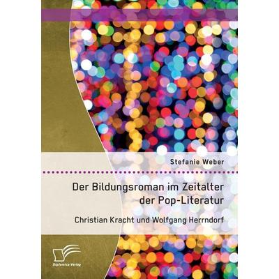 Der Bildungsroman im Zeitalter der Pop-Literatur. Christian Kracht und Wolfgang Herrndorf, Taschenbuch von Stefanie Weber, Diplomica Verlag GmbH,
