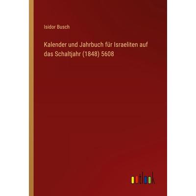 Kalender und Jahrbuch für Israeliten auf das Schaltjahr (1848) 5608, Taschenbuch von Isidor Busch, Outlook, 978-3-368-55856-7