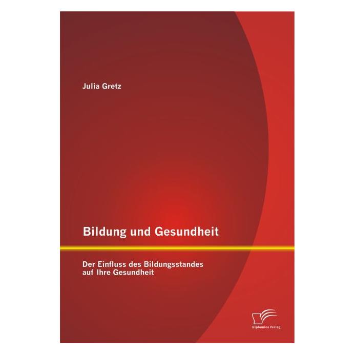 Diplomica Bildung und Gesundheit: Der Einfluss des Bildungsstandes auf Ihre Gesundheit (Deutsch, Julia Gretz, 2015) (55578274)