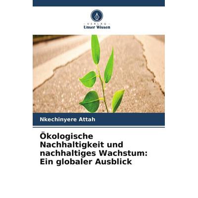 Ökologische Nachhaltigkeit und nachhaltiges Wachstum: Ein globaler Ausblick, Taschenbuch von Nkechinyere Attah, Verlag Unser Wissen
