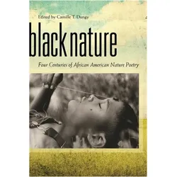 Black Nature: Four Centuries of African American Nature Poetry, Belletristik von Camille T. Dungy, Elizabeth Alexander, Remica Bingham, Gerald Barrax, Alvin Aubert