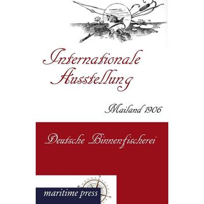 Internationale Ausstellung Mailand 1906: Deutsche Binnenfischerei, Taschenbuch von , Maritimepress, 978-3-95427-171-9