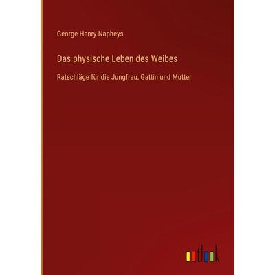 Das physische Leben des Weibes, Gebundene Ausgabe von George Henry Napheys, Outlook, 978-3-368-38669-6
