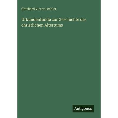 Urkundenfunde zur Geschichte des christlichen Altertums, Gebundene Ausgabe von Gotthard Victor Lechler, Antigonos Verlag, 978-3-563-92654-3