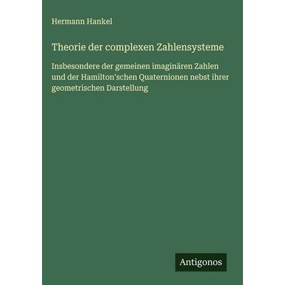 Theorie der complexen Zahlensysteme, Gebundene Ausgabe von Hermann Hankel, Antigonos Verlag, 978-3-386-49474-8