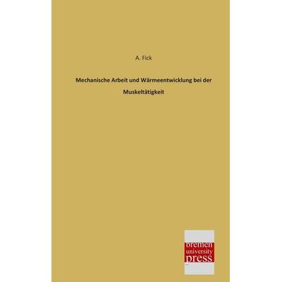 Mechanische Arbeit und Wärmeentwicklung bei der Muskeltätigkeit, Taschenbuch von A. Fick, Bremen University Press, 978-3-95562-058-5