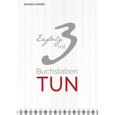 Erfolg hat 3 Buchstaben: TUN!, Gebundene Ausgabe von Michaela Fischer, BoD – Books on Demand, 978-3-7583-0087-5