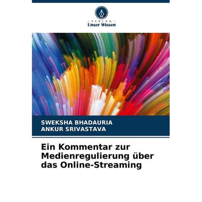 Ein Kommentar zur Medienregulierung über das Online-Streaming, Taschenbuch von Sweksha Bhadauria,Ankur Srivastava, Verlag Unser Wissen,