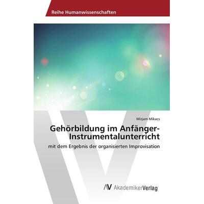 Gehörbildung im Anfänger-Instrumentalunterricht, Taschenbuch von Mirjam Mikacs, AV Akademikerverlag, 978-3-330-51361-7