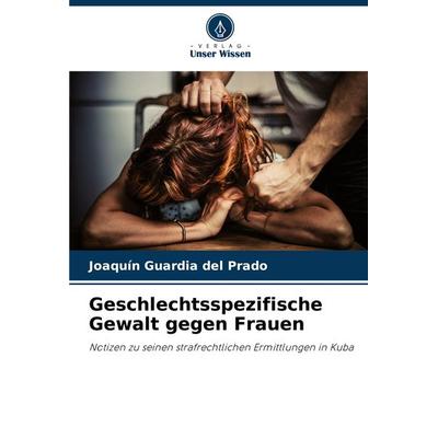 Geschlechtsspezifische Gewalt gegen Frauen, Taschenbuch von Joaquín Guardia del Prado, Verlag Unser Wissen, 978-620-8-09172-9